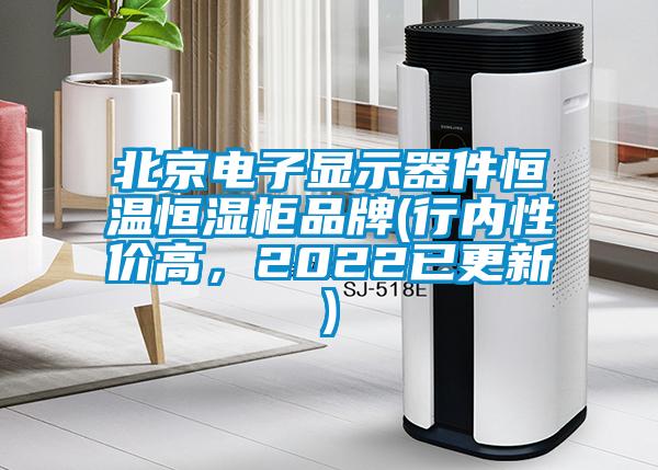 北京电子显示器件恒温恒湿柜品牌(行内性价高，2022已更新)