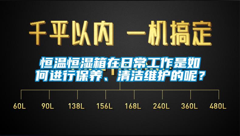 恒温恒湿箱在日常工作是如何进行保养、清洁维护的呢？