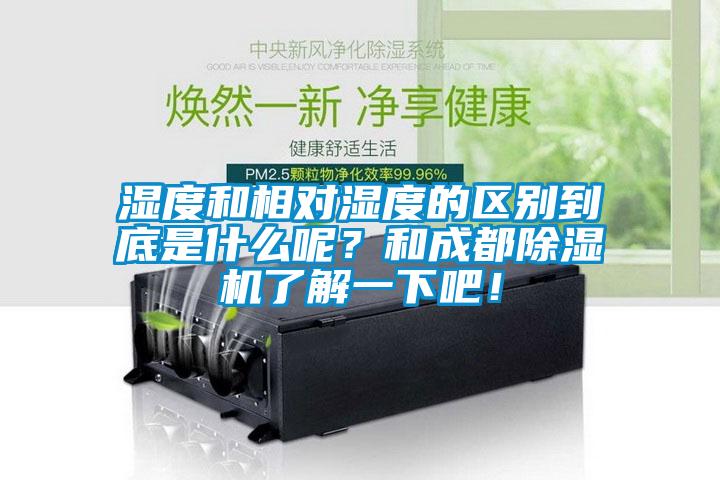 湿度和相对湿度的区别到底是什么呢？和成都除湿机了解一下吧！