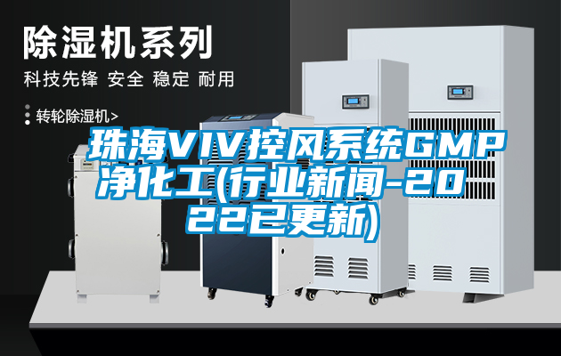 珠海VIV控风系统GMP净化工(行业新闻-2022已更新)